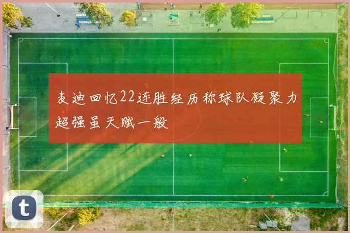 麦迪回忆22连胜经历称球队凝聚力超强虽天赋一般